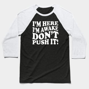 I'm Here. I'm Awake. Don't Push it! Baseball T-Shirt